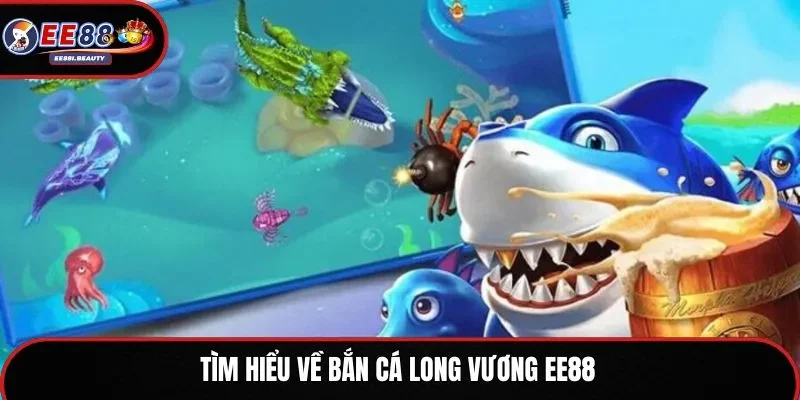 Tìm hiểu về bắn cá long vương EE88