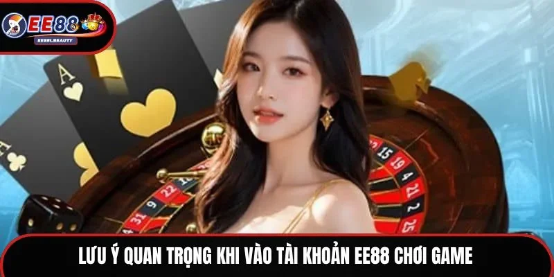 Lưu ý quan trọng khi vào tài khoản EE88 chơi game