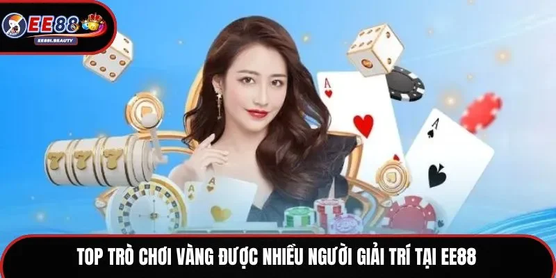 Top trò chơi vàng được nhiều người giải trí tại EE88
