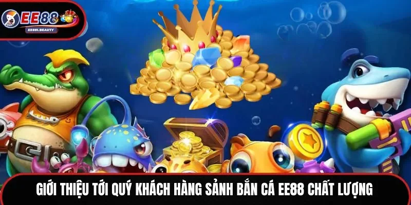 Giới thiệu tới quý khách hàng sảnh bắn cá EE88 chất lượng