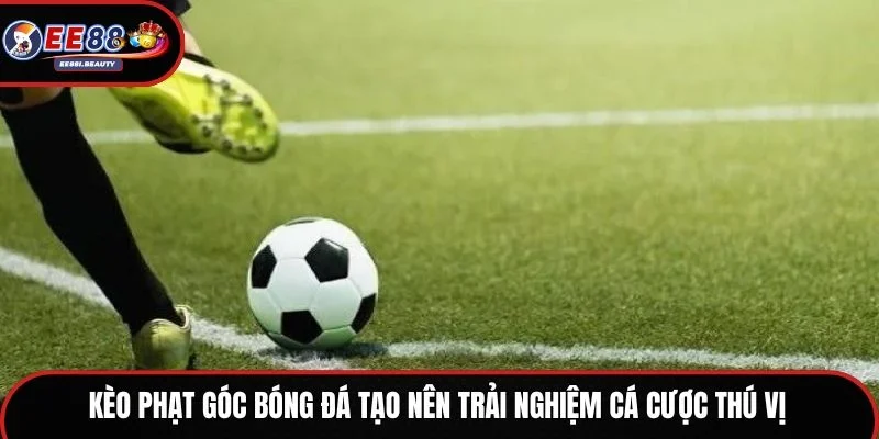 Kèo phạt góc bóng đá tạo nên trải nghiệm cá cược thú vị