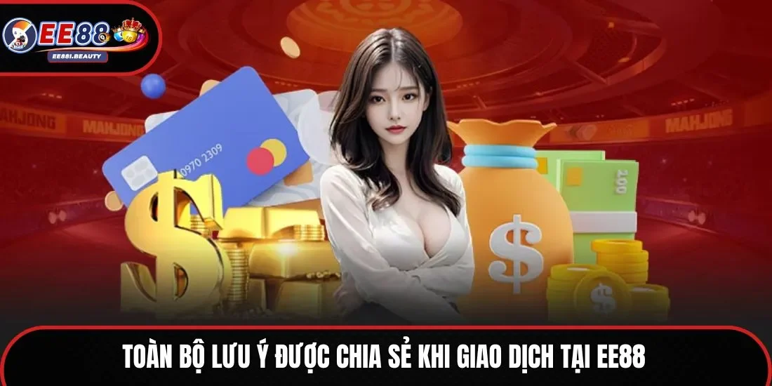 Toàn bộ lưu ý được chia sẻ khi giao dịch tại EE88