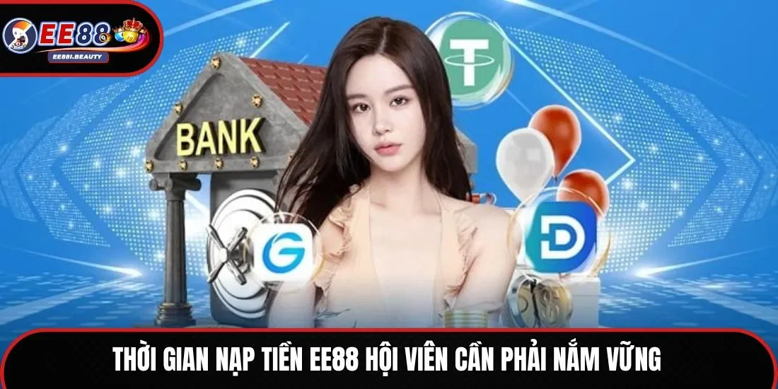 Thời gian nạp tiền EE88 hội viên cần phải nắm vững