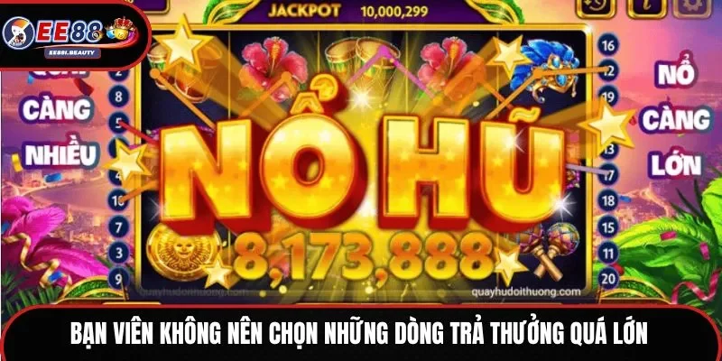 Hội viên không nên chọn những dòng trả thưởng quá lớn